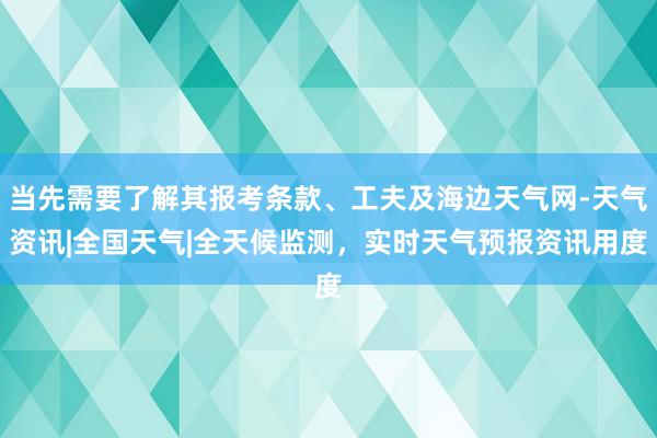 当先需要了解其报考条款、工夫及海边天气网-天气资讯|全国天气|全天候监测,实时天气预报资讯用度