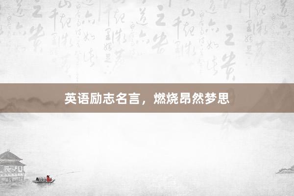 英语励志名言，燃烧昂然梦思