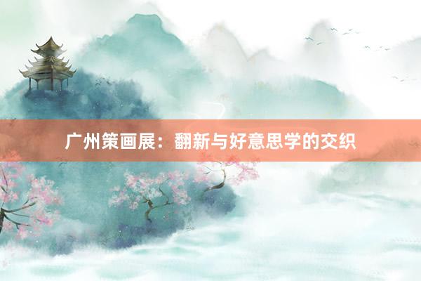 广州策画展:翻新与好意思学的交织